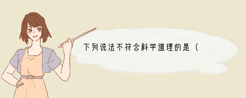 下列说法不符合科学道理的是（　　）A．人体如缺钙可能患佝偻病B．胃酸过多可喝烧碱液中